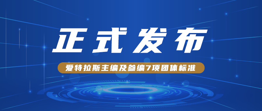 愛(ài)特拉斯主編及參編7項團體標準正式發(fā)布?。?！