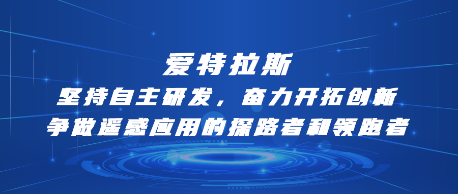 愛(ài)特拉斯—堅持自主研發(fā)，奮力開(kāi)拓創(chuàng  )新：爭做遙感應用的探路者和領(lǐng)跑者